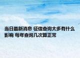 當日最新消息 征信查詢太多有什么影響 每年查詢幾次算正常