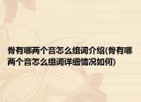 骨有哪兩個音怎么組詞介紹(骨有哪兩個音怎么組詞詳細(xì)情況如何)