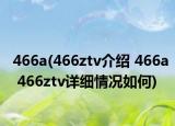 466a(466ztv介紹 466a 466ztv詳細(xì)情況如何)
