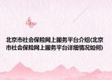 北京市社會保險網(wǎng)上服務(wù)平臺介紹(北京市社會保險網(wǎng)上服務(wù)平臺詳細情況如何)