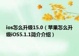 ios怎么升級(jí)15.0（蘋(píng)果怎么升級(jí)iOS5.1.1簡(jiǎn)介介紹）