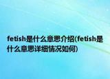 fetish是什么意思介紹(fetish是什么意思詳細情況如何)