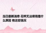 當日最新消息 花唄無法使用是什么原因 有這些情況