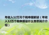 年收入12萬元個(gè)稅申報(bào)解讀（年收入12萬個(gè)稅申報(bào)是什么意思簡(jiǎn)介介紹）