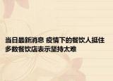 當(dāng)日最新消息 疫情下的餐飲人挺住 多數(shù)餐飲店表示堅(jiān)持太難
