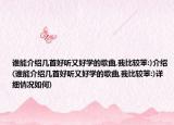 誰能介紹幾首好聽又好學(xué)的歌曲,我比較笨:)介紹(誰能介紹幾首好聽又好學(xué)的歌曲,我比較笨:)詳細(xì)情況如何)
