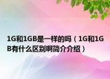 1G和1GB是一樣的嗎（1G和1GB有什么區(qū)別啊簡介介紹）