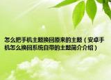 怎么把手機(jī)主題換回原來的主題（安卓手機(jī)怎么換回系統(tǒng)自帶的主題簡介介紹）
