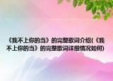 《我不上你的當(dāng)》的完整歌詞介紹(《我不上你的當(dāng)》的完整歌詞詳細(xì)情況如何)