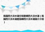 我國四大淡水湖分別是哪四大淡水湖（我國四大淡水湖是指哪四大淡水湖簡介介紹）