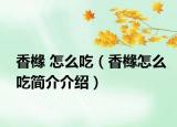 香櫞 怎么吃（香櫞怎么吃簡介介紹）