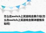 怎么在switch上買(mǎi)游戲合算介紹(怎么在switch上買(mǎi)游戲合算詳細(xì)情況如何)