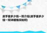 皮手套多少錢一雙介紹(皮手套多少錢一雙詳細情況如何)