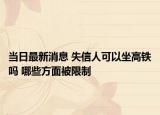 當日最新消息 失信人可以坐高鐵嗎 哪些方面被限制