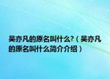 吳亦凡的原名叫什么?（吳亦凡的原名叫什么簡介介紹）
