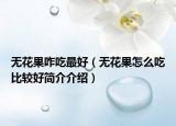 無(wú)花果咋吃最好（無(wú)花果怎么吃比較好簡(jiǎn)介介紹）