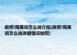 麻煩!用英語怎么說介紹(麻煩!用英語怎么說詳細(xì)情況如何)