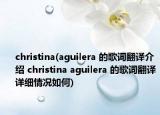 christina(aguilera 的歌詞翻譯介紹 christina aguilera 的歌詞翻譯詳細(xì)情況如何)