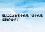 謙兒2016有多少作品（謙少作品集簡(jiǎn)介介紹）