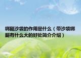 綁腿沙袋的作用是什么（帶沙袋綁腿有什么大的好處簡介介紹）