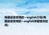 電腦是誰發(fā)明的+english介紹(電腦是誰發(fā)明的+english詳細情況如何)