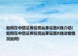 如何在中信證券投資贏家設(shè)置K線介紹(如何在中信證券投資贏家設(shè)置K線詳細(xì)情況如何)
