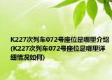 K227次列車072號座位是哪里介紹(K227次列車072號座位是哪里詳細(xì)情況如何)