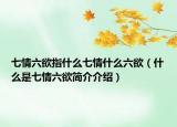 七情六欲指什么七情什么六欲（什么是七情六欲簡介介紹）
