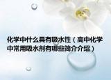 化學(xué)中什么具有吸水性（高中化學(xué)中常用吸水劑有哪些簡介介紹）