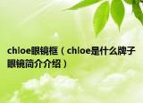 chloe眼鏡框（chloe是什么牌子眼鏡簡(jiǎn)介介紹）