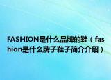 FASHION是什么品牌的鞋（fashion是什么牌子鞋子簡介介紹）