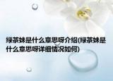 綠茶妹是什么意思呀介紹(綠茶妹是什么意思呀詳細情況如何)