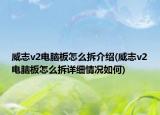 威志v2電腦板怎么拆介紹(威志v2電腦板怎么拆詳細(xì)情況如何)
