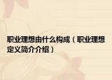 職業(yè)理想由什么構(gòu)成（職業(yè)理想定義簡(jiǎn)介介紹）