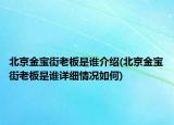 北京金寶街老板是誰(shuí)介紹(北京金寶街老板是誰(shuí)詳細(xì)情況如何)