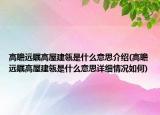 高瞻遠(yuǎn)矚高屋建瓴是什么意思介紹(高瞻遠(yuǎn)矚高屋建瓴是什么意思詳細(xì)情況如何)