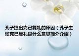 孔子提出克己復(fù)禮的原因（孔子主張克己復(fù)禮是什么意思簡介介紹）