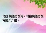 烏拉 俄語(yǔ)怎么寫（烏拉俄語(yǔ)怎么寫簡(jiǎn)介介紹）