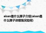aisan是什么牌子介紹(aisan是什么牌子詳細(xì)情況如何)