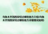 烏魯木齊到西安經(jīng)過哪些地方介紹(烏魯木齊到西安經(jīng)過哪些地方詳細情況如何)