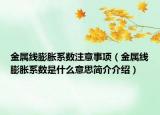 金屬線膨脹系數(shù)注意事項（金屬線膨脹系數(shù)是什么意思簡介介紹）