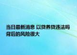 當(dāng)日最新消息 以貸養(yǎng)貸違法嗎 背后的風(fēng)險很大