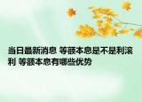 當(dāng)日最新消息 等額本息是不是利滾利 等額本息有哪些優(yōu)勢(shì)