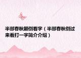 半部春秋顛倒看字（半部春秋倒過(guò)來(lái)看打一字簡(jiǎn)介介紹）