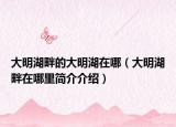 大明湖畔的大明湖在哪（大明湖畔在哪里簡(jiǎn)介介紹）
