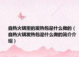 自熱火鍋里的發(fā)熱包是什么做的（自熱火鍋發(fā)熱包是什么做的簡介介紹）