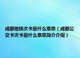 成都地鐵次卡是什么意思（成都公交卡次卡是什么意思簡(jiǎn)介介紹）