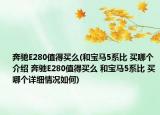 奔馳E280值得買么(和寶馬5系比 買哪個介紹 奔馳E280值得買么 和寶馬5系比 買哪個詳細情況如何)