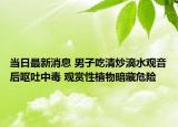 當日最新消息 男子吃清炒滴水觀音后嘔吐中毒 觀賞性植物暗藏危險