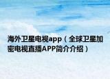 海外衛(wèi)星電視app（全球衛(wèi)星加密電視直播APP簡介介紹）